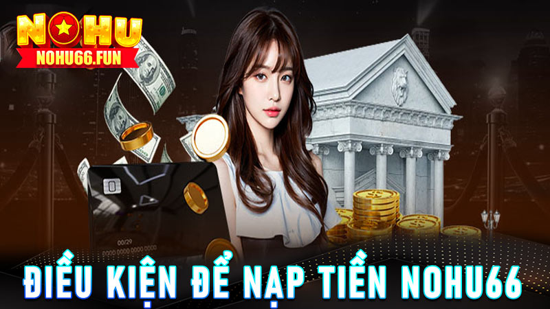 Điều kiện để nạp tiền Nohu66