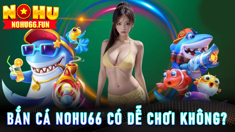 Bắn cá Nohu66 có dễ chơi không?